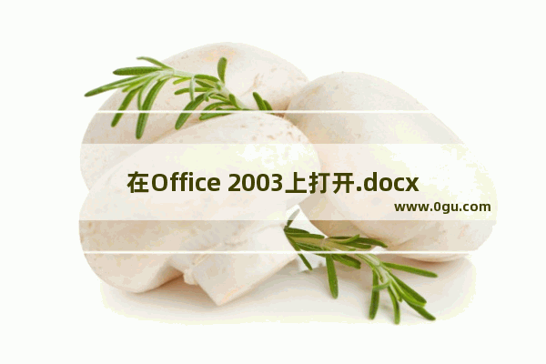 在Office 2003上打开.docx文件