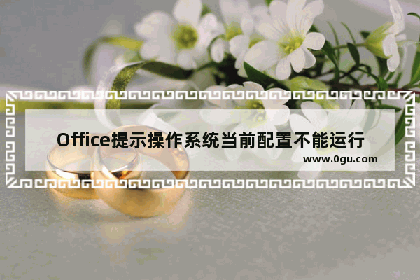 Office提示操作系统当前配置不能运行怎么办？