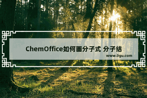 ChemOffice如何画分子式 分子结构绘制分享