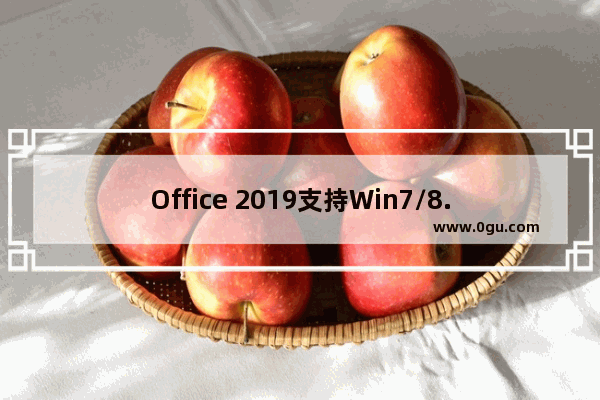 Office 2019支持Win7/8.1等老平台吗？