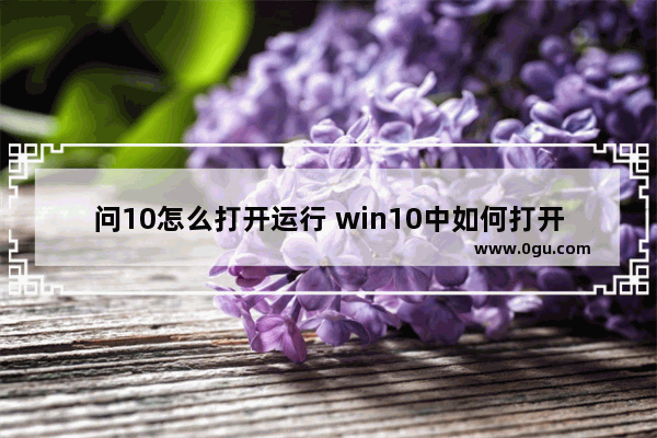 问10怎么打开运行 win10中如何打开运行