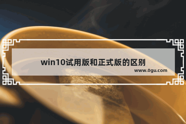 win10试用版和正式版的区别