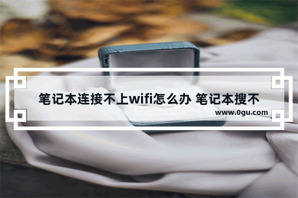 笔记本连接不上wifi怎么办 笔记本搜不到wifi网络怎么办