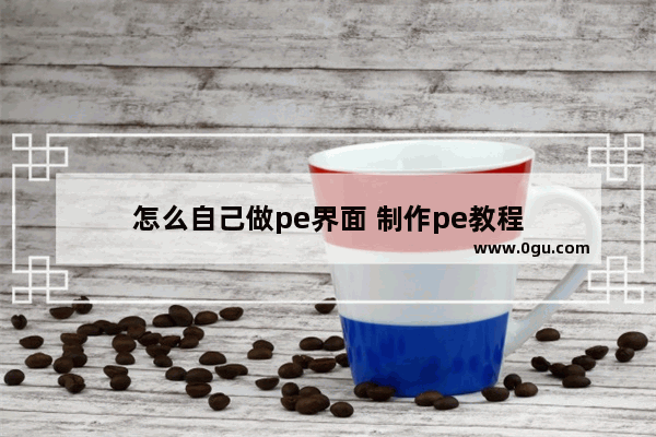 怎么自己做pe界面 制作pe教程