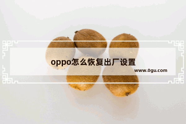 oppo怎么恢复出厂设置