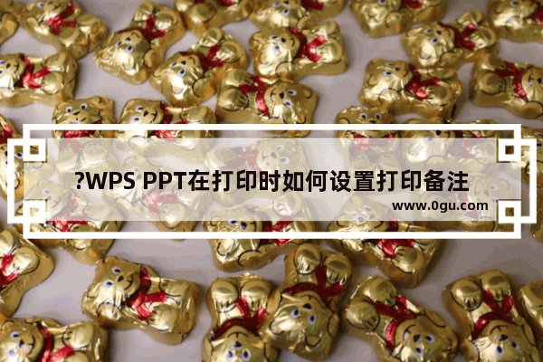 ?WPS PPT在打印时如何设置打印备注页 WPS幻灯片打印备注页的方法教程