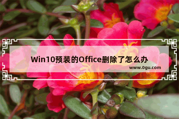 Win10预装的Office删除了怎么办？Office软件恢复方法