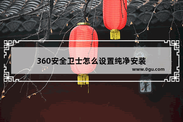 360安全卫士怎么设置纯净安装