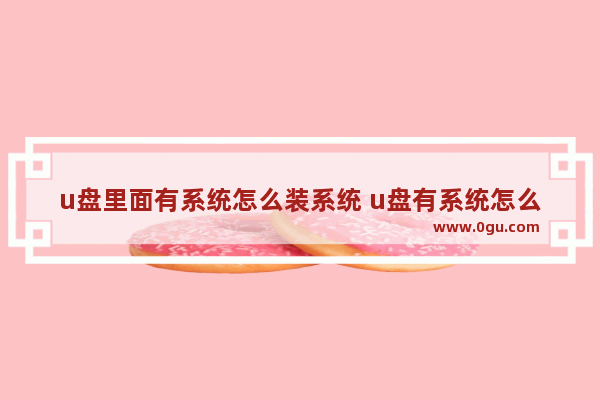 u盘里面有系统怎么装系统 u盘有系统怎么启动