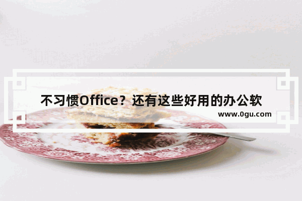 不习惯Office？还有这些好用的办公软件