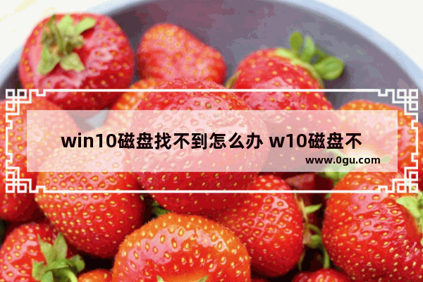 win10磁盘找不到怎么办 w10磁盘不见了