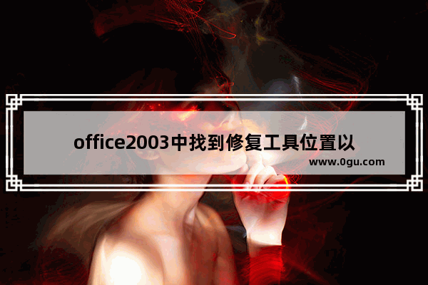 office2003中找到修复工具位置以及运行修复的使用教程