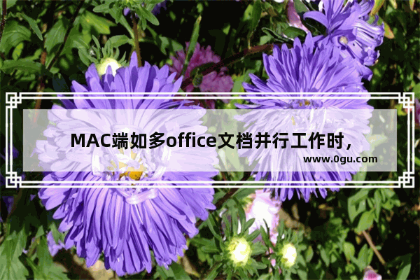 MAC端如多office文档并行工作时，多工作区帮助快速定位想要的文档