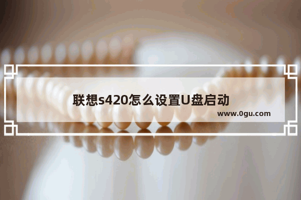 联想s420怎么设置U盘启动