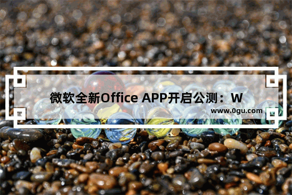 微软全新Office APP开启公测：Word、Excel和PPT三合一