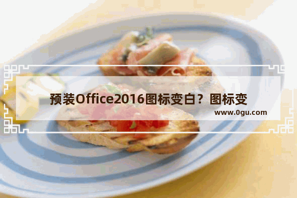 预装Office2016图标变白？图标变白解决方法分享