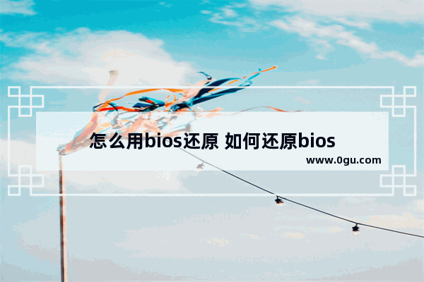 怎么用bios还原 如何还原bios