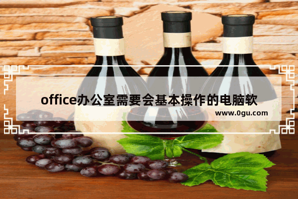 office办公室需要会基本操作的电脑软件有哪些