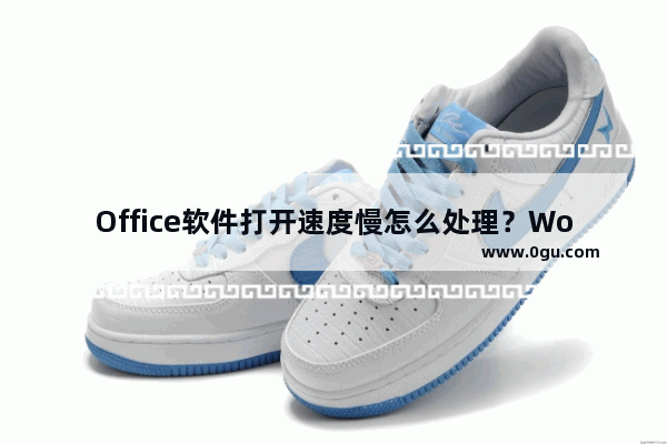 Office软件打开速度慢怎么处理？Word打开很慢如何解决？