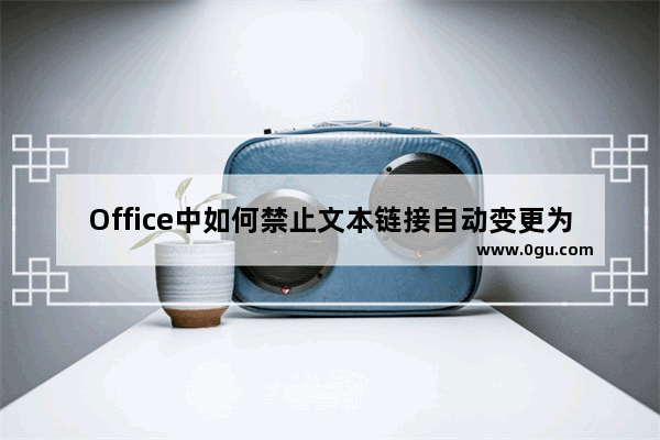 Office中如何禁止文本链接自动变更为超链接 方法适用于Word、Excel、PowerPoint等