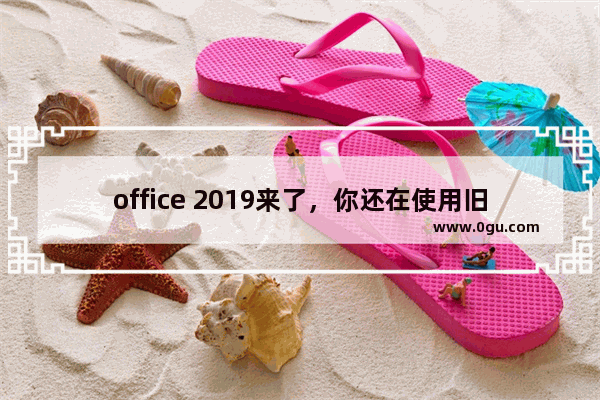 office 2019来了，你还在使用旧版本的office吗？