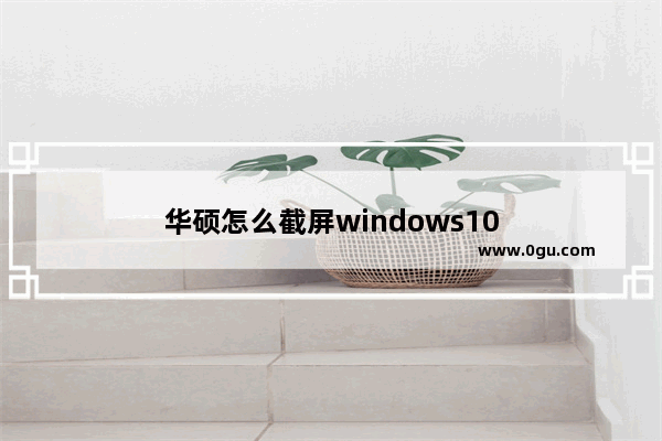 华硕怎么截屏windows10