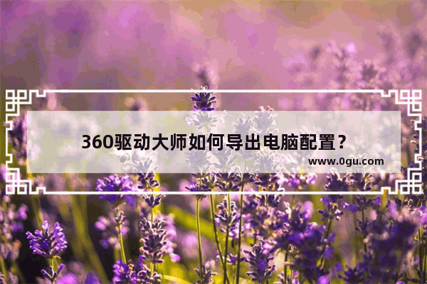 360驱动大师如何导出电脑配置？