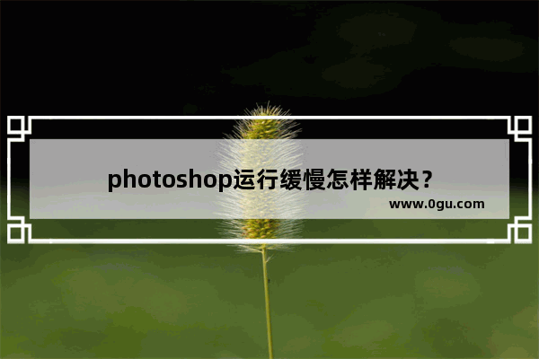 photoshop运行缓慢怎样解决？