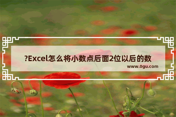 ?Excel怎么将小数点后面2位以后的数去掉 Excel表格只保留两位小数的方法教程