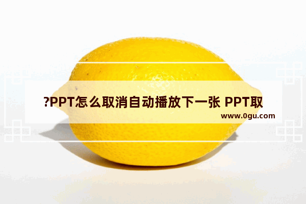 ?PPT怎么取消自动播放下一张 PPT取消自动跳到下一页的方法教程