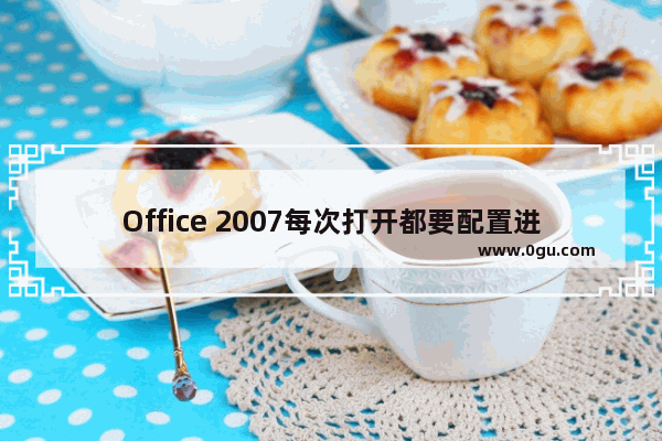 Office 2007每次打开都要配置进度问题如何解决?