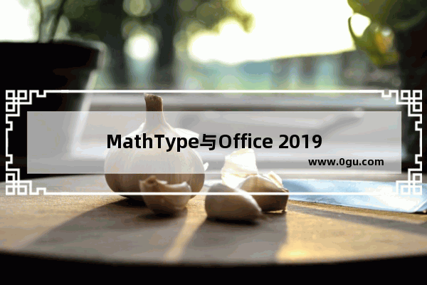 MathType与Office 2019的兼容问题解决方法