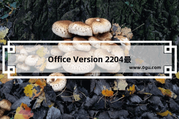 Office Version 2204最新预览版发布：改进Word同步协作功能