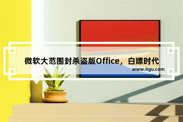 微软大范围封杀盗版Office，白嫖时代要结束了？