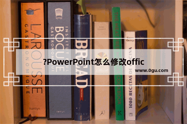 ?PowerPoint怎么修改office背景