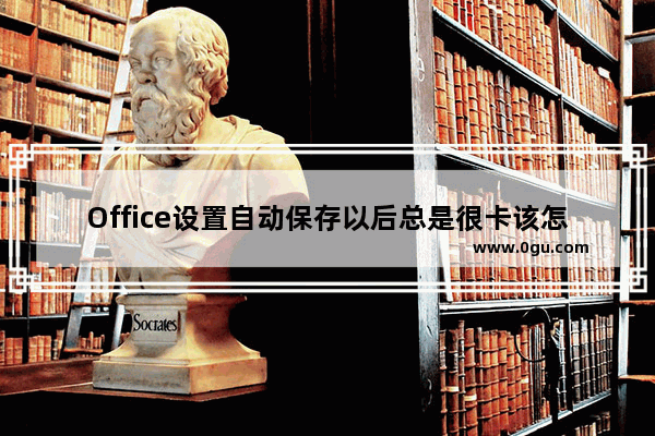 Office设置自动保存以后总是很卡该怎么办?