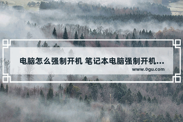 电脑怎么强制开机 笔记本电脑强制开机的办法