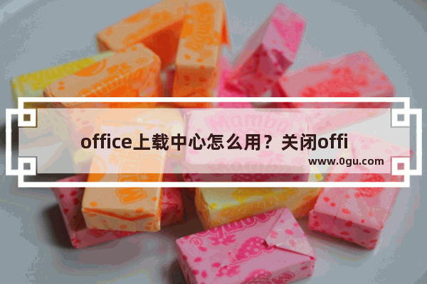 office上载中心怎么用？关闭office上载中心的方法