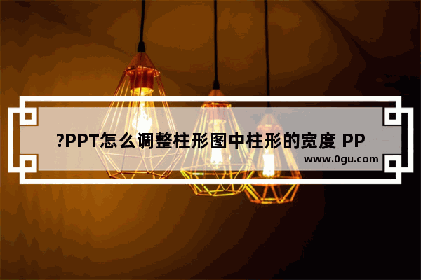 ?PPT怎么调整柱形图中柱形的宽度 PPT柱形图中批量将柱形调宽或调窄的方法教程