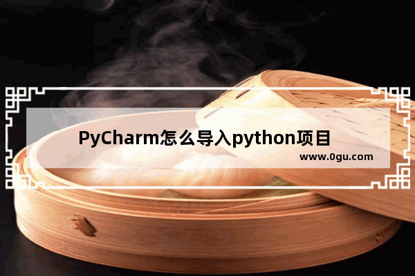 PyCharm怎么导入python项目 PyCharm导入python项目的方法