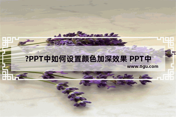 ?PPT中如何设置颜色加深效果 PPT中创建加深效果的方法教程