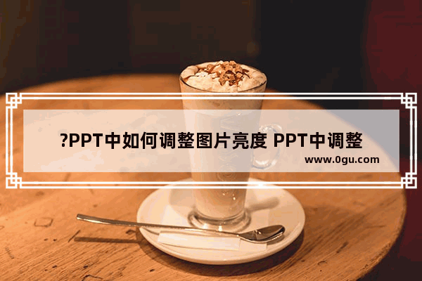 ?PPT中如何调整图片亮度 PPT中调整图片明暗度的方法教程