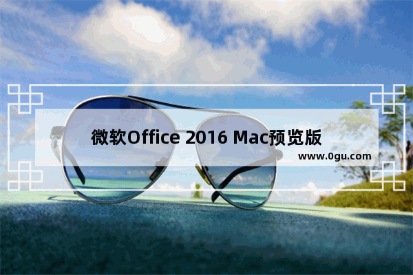 微软Office 2016 Mac预览版15.20更新:加入许多新功能