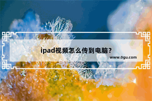 ipad视频怎么传到电脑？