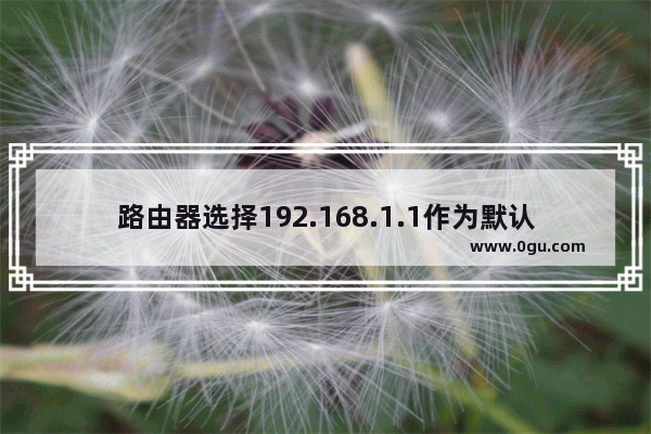 路由器选择192.168.1.1作为默认网关的3个原因