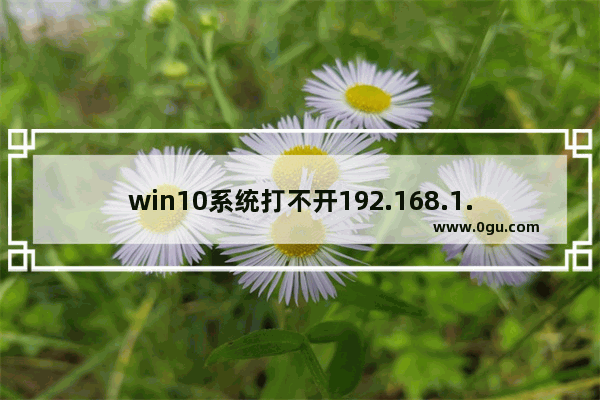 win10系统打不开192.168.1.1路由器后台怎么办