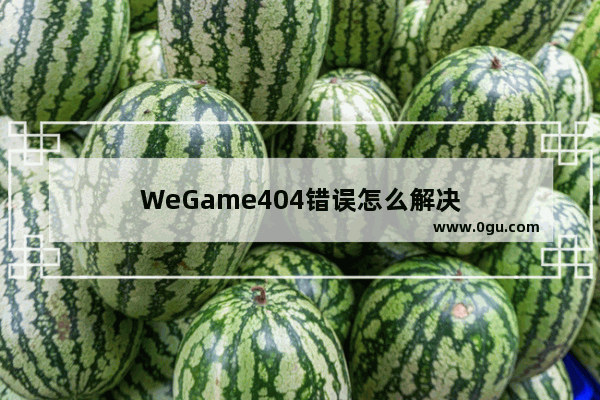 WeGame404错误怎么解决