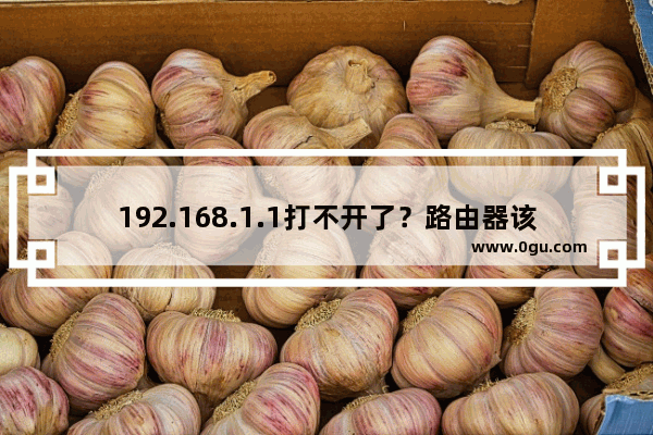 192.168.1.1打不开了？路由器该怎么设置