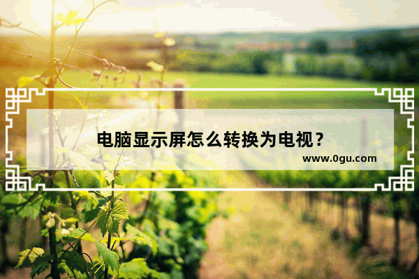 电脑显示屏怎么转换为电视？