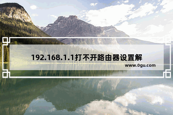 192.168.1.1打不开路由器设置解决方法汇总